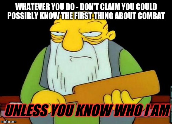 That's a paddlin' | WHATEVER YOU DO - DON'T CLAIM YOU COULD POSSIBLY KNOW THE FIRST THING ABOUT COMBAT; UNLESS YOU KNOW WHO I AM | image tagged in memes,that's a paddlin',savage memes,funny memes,funny | made w/ Imgflip meme maker