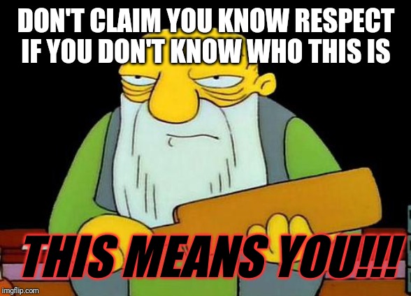 That's a paddlin' | DON'T CLAIM YOU KNOW RESPECT IF YOU DON'T KNOW WHO THIS IS; THIS MEANS YOU!!! | image tagged in memes,that's a paddlin',funny memes,funny | made w/ Imgflip meme maker