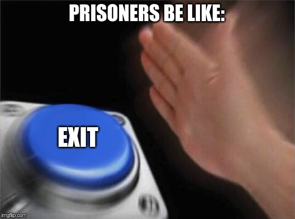 Blank Nut Button Meme | PRISONERS BE LIKE:; EXIT | image tagged in memes,blank nut button | made w/ Imgflip meme maker