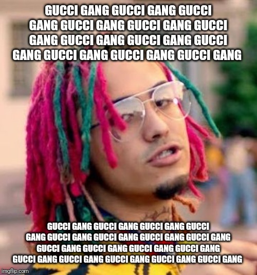 Lil Pump | GUCCI GANG GUCCI GANG GUCCI GANG GUCCI GANG GUCCI GANG GUCCI GANG GUCCI GANG GUCCI GANG GUCCI GANG GUCCI GANG GUCCI GANG GUCCI GANG GUCCI GA | image tagged in lil pump | made w/ Imgflip meme maker