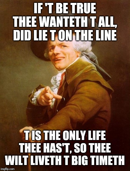 Big time rush | IF 'T BE TRUE THEE WANTETH T ALL, DID LIE T ON THE LINE; T IS THE ONLY LIFE THEE HAS'T, SO THEE WILT LIVETH T BIG TIMETH | image tagged in memes,joseph ducreux,music memes,big time rush | made w/ Imgflip meme maker