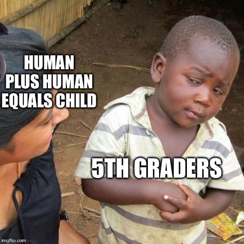 Third World Skeptical Kid Meme | HUMAN PLUS HUMAN EQUALS CHILD; 5TH GRADERS | image tagged in memes,third world skeptical kid | made w/ Imgflip meme maker