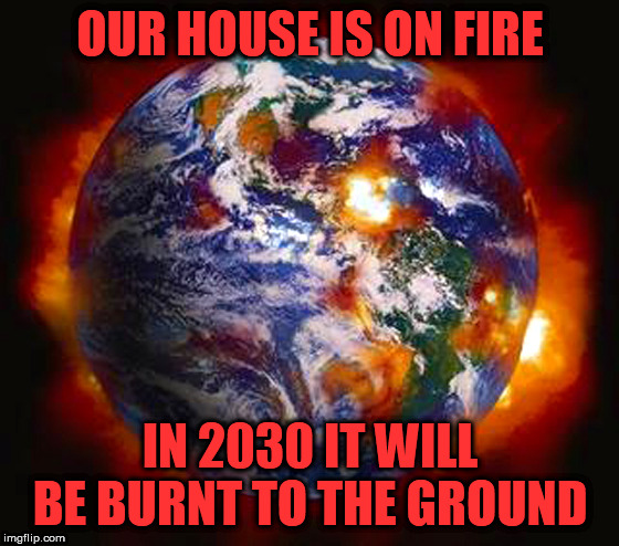 Earth Destroyed | OUR HOUSE IS ON FIRE; IN 2030 IT WILL BE BURNT TO THE GROUND | image tagged in earth destroyed | made w/ Imgflip meme maker