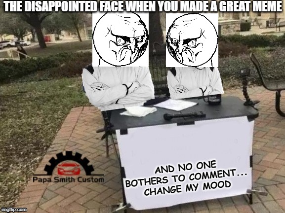 Disappointed street Canvassers | THE DISAPPOINTED FACE WHEN YOU MADE A GREAT MEME; AND NO ONE BOTHERS TO COMMENT...
CHANGE MY MOOD | image tagged in no rage face,disappointed,disappointment,funny,survey,change my mind | made w/ Imgflip meme maker