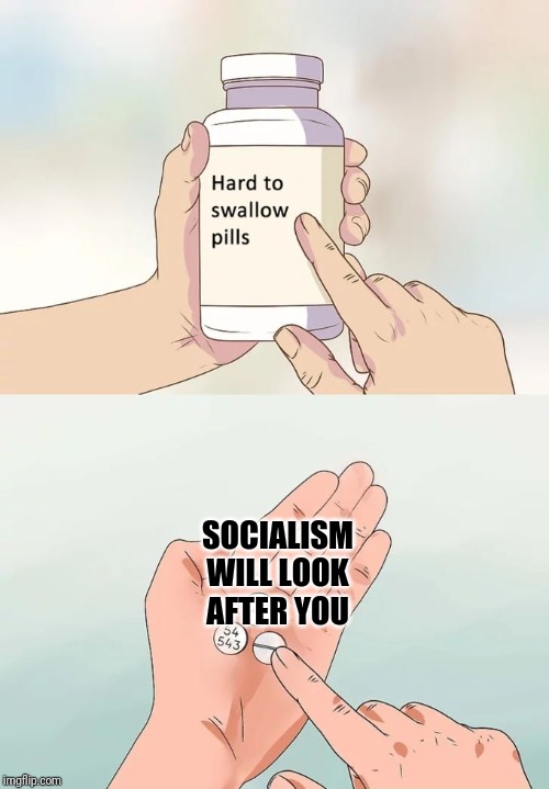 Hard To Swallow Pills | SOCIALISM WILL LOOK AFTER YOU | image tagged in memes,hard to swallow pills,socialism | made w/ Imgflip meme maker