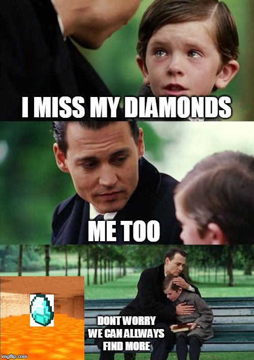 Finding Neverland Meme | I MISS MY DIAMONDS; ME TOO; DONT WORRY
WE CAN ALLWAYS
FIND MORE | image tagged in memes,finding neverland,minecraft,lava,diamonds | made w/ Imgflip meme maker