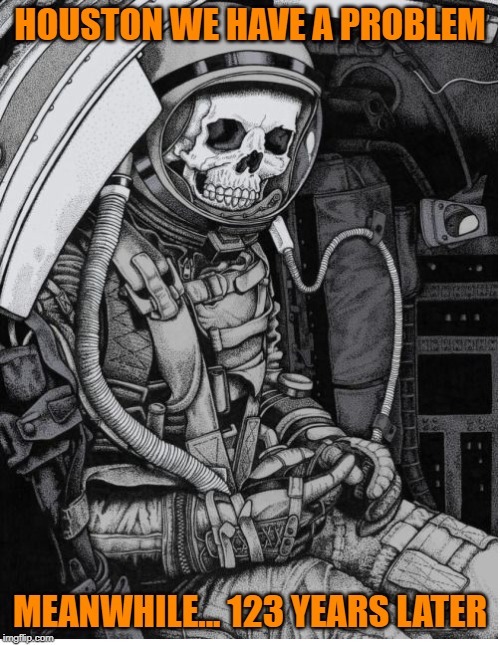 Houston we've got a problem and we still waiting | HOUSTON WE HAVE A PROBLEM; MEANWHILE... 123 YEARS LATER | image tagged in still waiting,skull,space | made w/ Imgflip meme maker