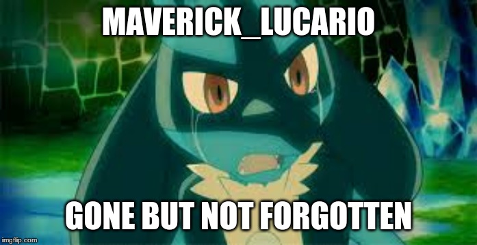 MAVERICK_LUCARIO; GONE BUT NOT FORGOTTEN | made w/ Imgflip meme maker