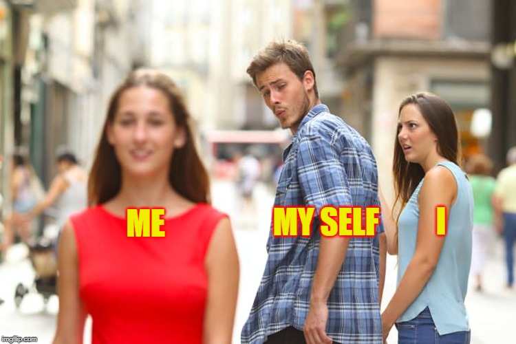 Distracted Boyfriend Meme | ME MY SELF I | image tagged in memes,distracted boyfriend | made w/ Imgflip meme maker