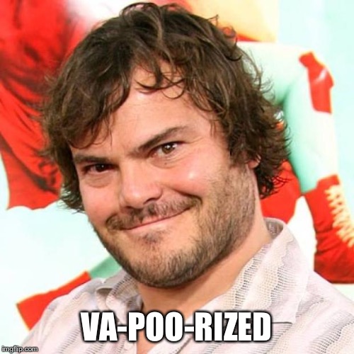 jack black | VA-POO-RIZED | image tagged in jack black | made w/ Imgflip meme maker
