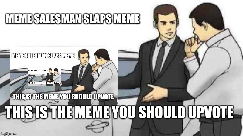 Car Salesman Slaps Roof Of Car | MEME SALESMAN SLAPS MEME; THIS IS THE MEME YOU SHOULD UPVOTE | image tagged in memes,car salesman slaps roof of car | made w/ Imgflip meme maker