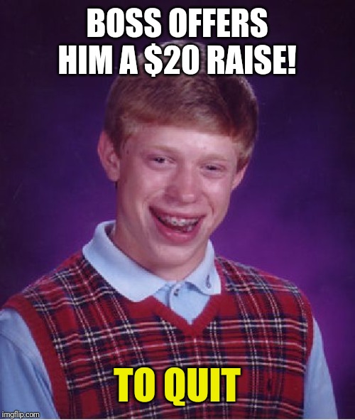 Bad Luck Brian | BOSS OFFERS HIM A $20 RAISE! TO QUIT | image tagged in memes,bad luck brian | made w/ Imgflip meme maker