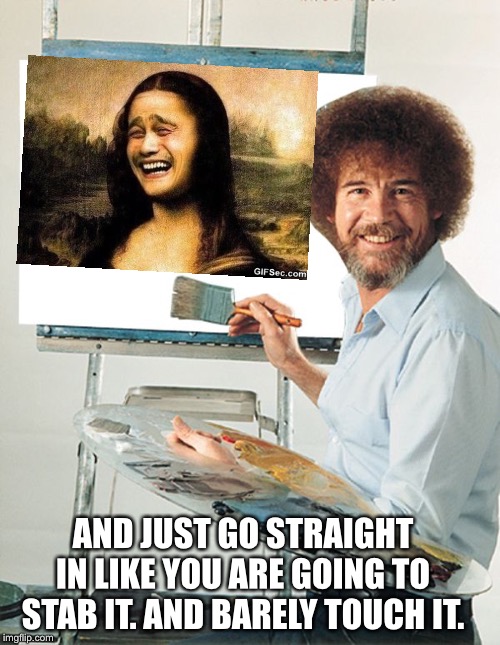 Bob Ross Blank Canvas | AND JUST GO STRAIGHT IN LIKE YOU ARE GOING TO STAB IT. AND BARELY TOUCH IT. | image tagged in bob ross blank canvas | made w/ Imgflip meme maker