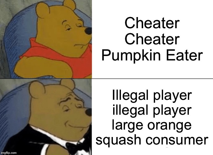 Tuxedo Winnie The Pooh Meme | Cheater Cheater Pumpkin Eater; Illegal player illegal player large orange squash consumer | image tagged in memes,tuxedo winnie the pooh | made w/ Imgflip meme maker