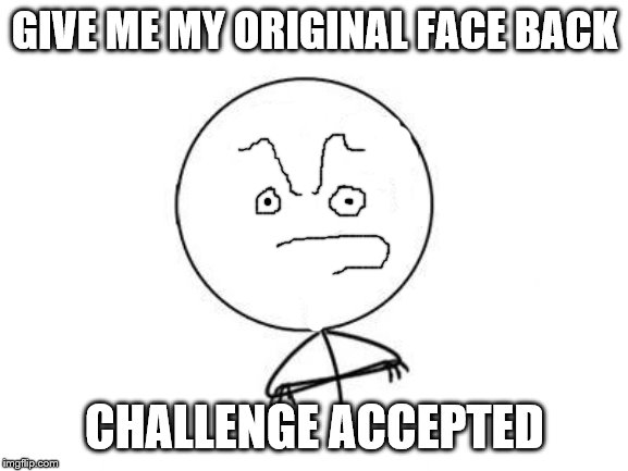 GIVE ME MY FACE | GIVE ME MY ORIGINAL FACE BACK; CHALLENGE ACCEPTED | image tagged in memes,challenge accepted rage face,face,ugly | made w/ Imgflip meme maker