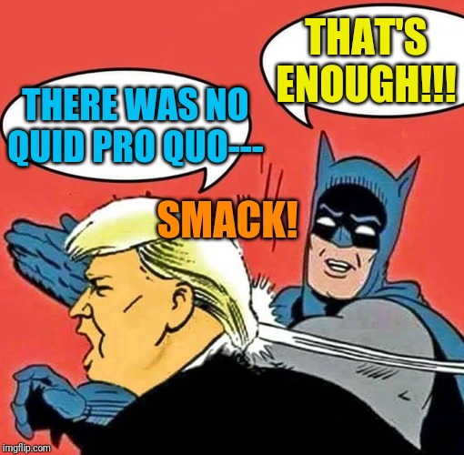 Batman Slapping Trump | THAT'S ENOUGH!!! THERE WAS NO QUID PRO QUO---; SMACK! | image tagged in batman slapping trump | made w/ Imgflip meme maker