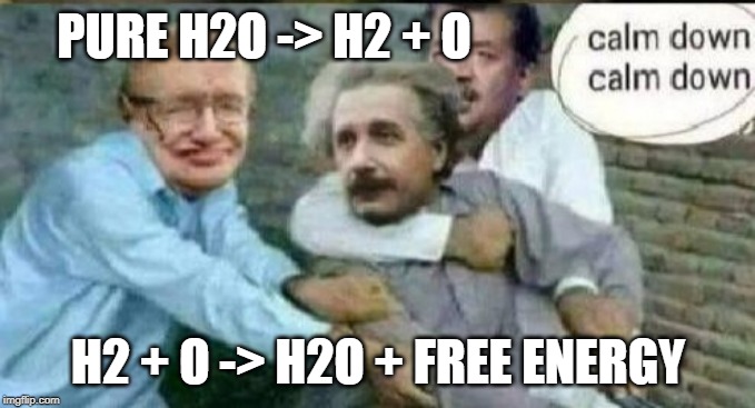 Calm down Albert Einstein | PURE H2O -> H2 + O; H2 + O -> H2O + FREE ENERGY | image tagged in calm down albert einstein | made w/ Imgflip meme maker