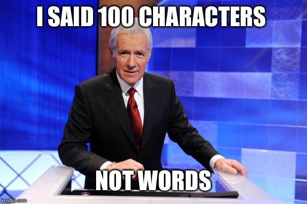 Alex Trebek | I SAID 100 CHARACTERS NOT WORDS | image tagged in alex trebek | made w/ Imgflip meme maker