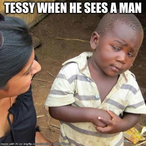tessy ai | TESSY WHEN HE SEES A MAN | image tagged in memes,third world skeptical kid | made w/ Imgflip meme maker