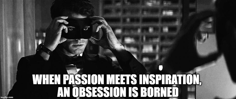 WHEN PASSION MEETS INSPIRATION, 
AN OBSESSION IS BORNED | made w/ Imgflip meme maker