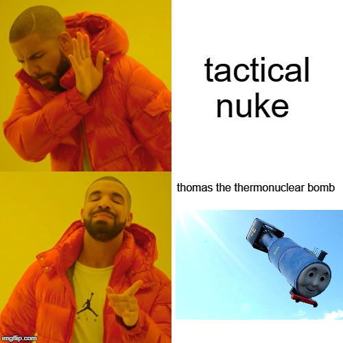 Drake Hotline Bling Meme | tactical nuke; thomas the thermonuclear bomb | image tagged in memes,drake hotline bling | made w/ Imgflip meme maker
