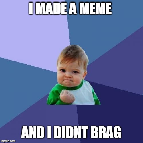 Success Kid Meme | I MADE A MEME; AND I DIDNT BRAG | image tagged in memes,success kid | made w/ Imgflip meme maker