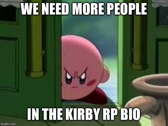 Pissed off Kirby | WE NEED MORE PEOPLE; IN THE KIRBY RP BIO | image tagged in pissed off kirby | made w/ Imgflip meme maker