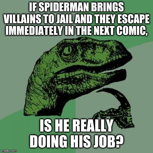 Philosoraptor | IF SPIDERMAN BRINGS VILLAINS TO JAIL AND THEY ESCAPE IMMEDIATELY IN THE NEXT COMIC, IS HE REALLY DOING HIS JOB? | image tagged in memes,philosoraptor | made w/ Imgflip meme maker