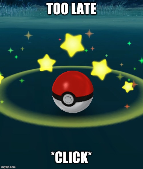 Pokeball | TOO LATE *CLICK* | image tagged in pokeball | made w/ Imgflip meme maker