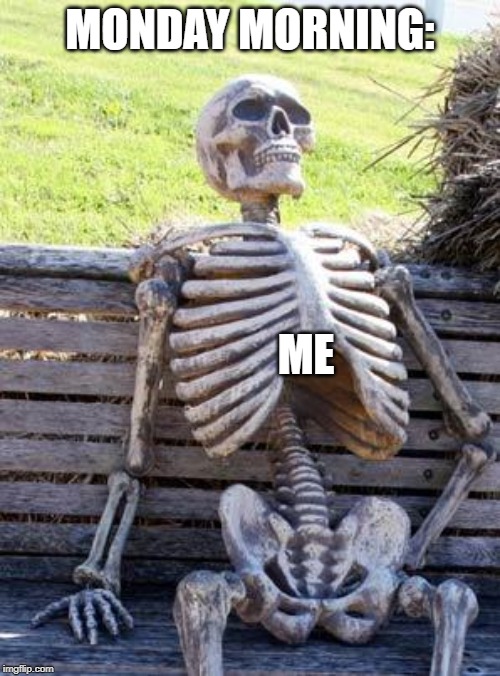 Waiting Skeleton | MONDAY MORNING:; ME | image tagged in memes,waiting skeleton | made w/ Imgflip meme maker