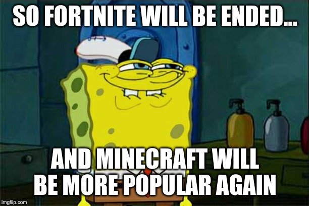 Don't You Squidward Meme | SO FORTNITE WILL BE ENDED... AND MINECRAFT WILL BE MORE POPULAR AGAIN | image tagged in memes,dont you squidward | made w/ Imgflip meme maker