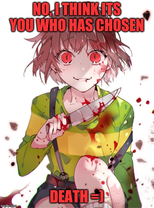 Undertale Chara | NO, I THINK ITS YOU WHO HAS CHOSEN DEATH =) | image tagged in undertale chara | made w/ Imgflip meme maker