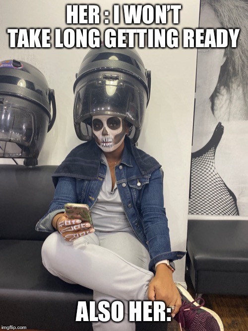 Elkin Cardona | HER : I WON’T TAKE LONG GETTING READY; ALSO HER: | image tagged in elkin cardona | made w/ Imgflip meme maker