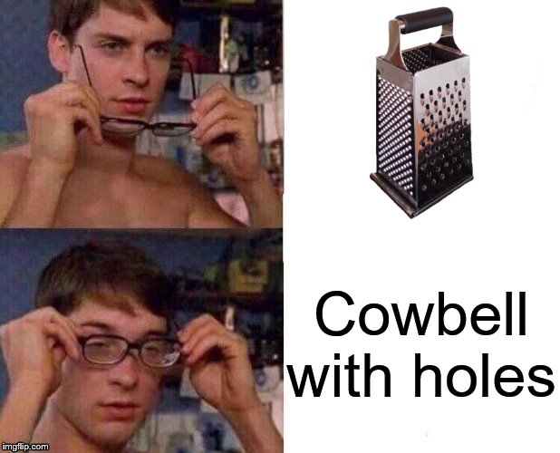 Have you ever noticed a Cheese grater is just a Cowbell with holes? | Cowbell with holes | image tagged in spider-man glasses,philosoraptor,truth,spiderman,so true memes,philosophy | made w/ Imgflip meme maker
