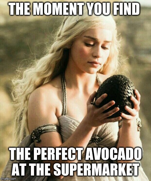 Game of Thrones Avocado | THE MOMENT YOU FIND; THE PERFECT AVOCADO AT THE SUPERMARKET | image tagged in game of thrones avocado | made w/ Imgflip meme maker