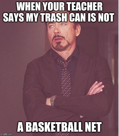 Face You Make Robert Downey Jr | WHEN YOUR TEACHER SAYS MY TRASH CAN IS NOT; A BASKETBALL NET | image tagged in memes,face you make robert downey jr | made w/ Imgflip meme maker