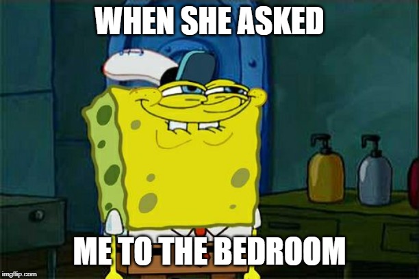 Don't You Squidward Meme |  WHEN SHE ASKED; ME TO THE BEDROOM | image tagged in memes,dont you squidward | made w/ Imgflip meme maker