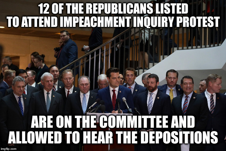 So exactly what are they protesting then? | 12 OF THE REPUBLICANS LISTED TO ATTEND IMPEACHMENT INQUIRY PROTEST; ARE ON THE COMMITTEE AND ALLOWED TO HEAR THE DEPOSITIONS | image tagged in trump,humor,impeachment inquiry,impreachment inquiry protest,impeach trump | made w/ Imgflip meme maker