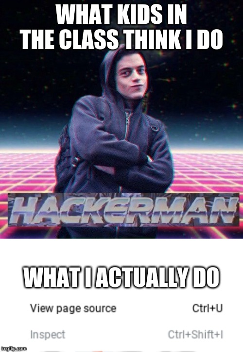 WHAT KIDS IN THE CLASS THINK I DO; WHAT I ACTUALLY DO | image tagged in blank white template,hackerman | made w/ Imgflip meme maker