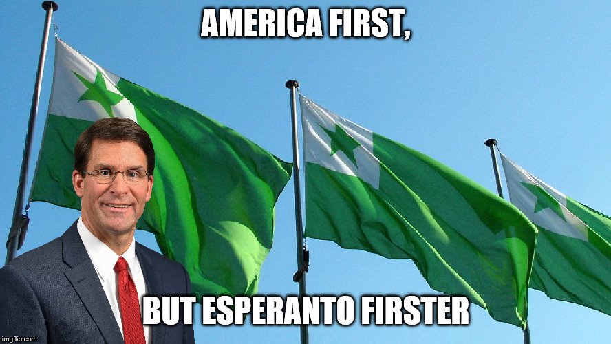 Mark Esper - AMERICA FIRST, BUT ESPERANTO FIRSTER | AMERICA FIRST, BUT ESPERANTO FIRSTER | image tagged in mark esper,mark esperanto,america first | made w/ Imgflip meme maker