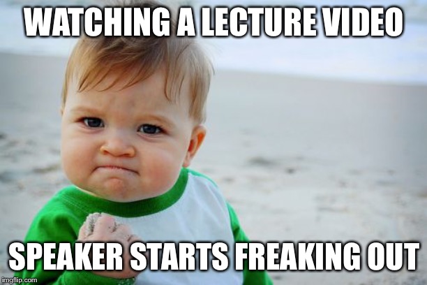 Success Kid Original | WATCHING A LECTURE VIDEO; SPEAKER STARTS FREAKING OUT | image tagged in memes,success kid original | made w/ Imgflip meme maker