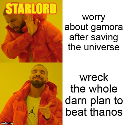 Drake Hotline Bling | worry about gamora after saving the universe; STARLORD; wreck the whole darn plan to beat thanos | image tagged in memes,drake hotline bling | made w/ Imgflip meme maker