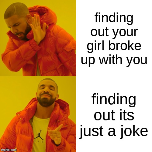 Drake Hotline Bling Meme | finding out your girl broke up with you; finding out its just a joke | image tagged in memes,drake hotline bling | made w/ Imgflip meme maker