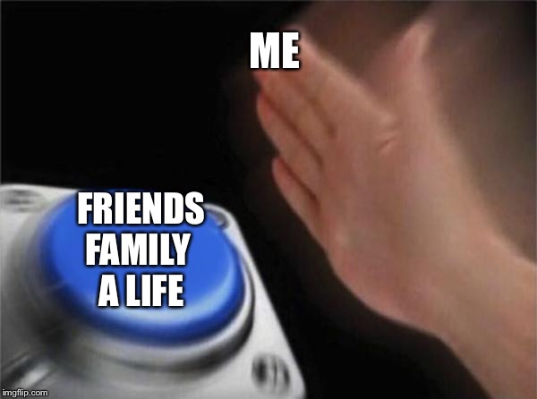 Blank Nut Button Meme | ME; FRIENDS
FAMILY 
A LIFE | image tagged in memes,blank nut button,doing the right things | made w/ Imgflip meme maker