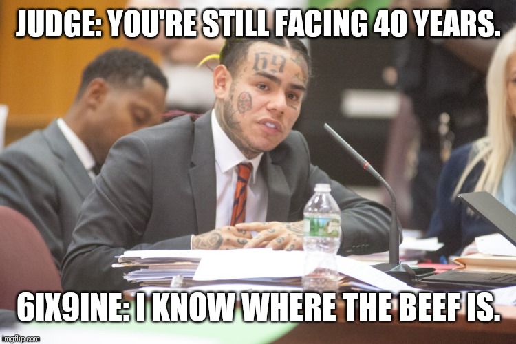 Tekashi 6ix9ine testifies | JUDGE: YOU'RE STILL FACING 40 YEARS. 6IX9INE: I KNOW WHERE THE BEEF IS. | image tagged in tekashi 6ix9ine testifies | made w/ Imgflip meme maker