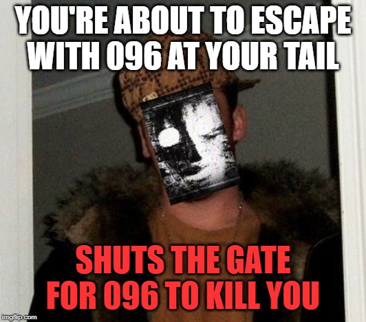 Douchebag | YOU'RE ABOUT TO ESCAPE WITH 096 AT YOUR TAIL; SHUTS THE GATE FOR 096 TO KILL YOU | image tagged in douchebag | made w/ Imgflip meme maker