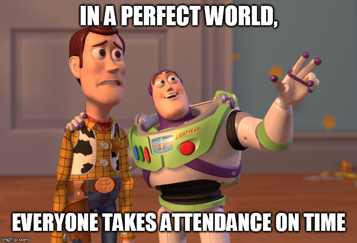 X, X Everywhere Meme | IN A PERFECT WORLD, EVERYONE TAKES ATTENDANCE ON TIME | image tagged in memes,x x everywhere | made w/ Imgflip meme maker