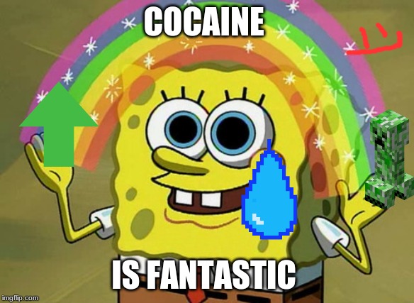 Imagination Spongebob Meme | COCAINE; IS FANTASTIC | image tagged in memes,imagination spongebob | made w/ Imgflip meme maker