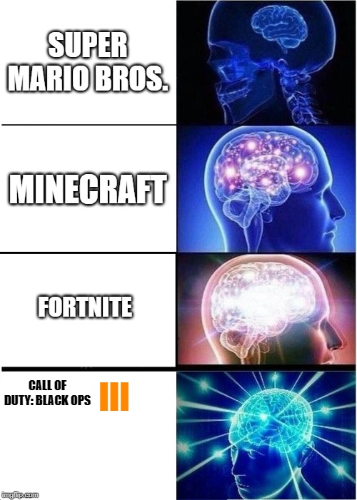 Expanding Brain | SUPER MARIO BROS. MINECRAFT; FORTNITE; CALL OF DUTY: BLACK OPS; III | image tagged in memes,expanding brain | made w/ Imgflip meme maker