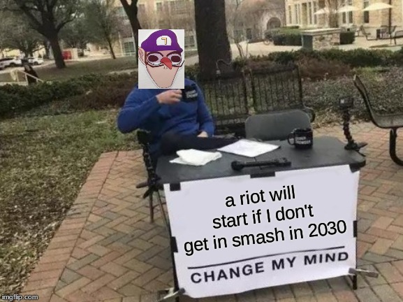 Change My Mind | a riot will start if I don't get in smash in 2030 | image tagged in memes,change my mind | made w/ Imgflip meme maker